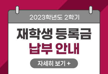 2023학년도 2학기
재학생  등록금 납부 안내
자세히 보기 +||2023학년도 2학기
재학생  등록금 납부 안내
자세히 보기 +