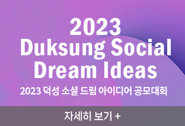 2023 Duksung Social Dream Ideas
2023 덕성 소셜 드림 아이디어 공모대회
자세히 보기 +||2023 Duksung Social Dream Ideas
2023 덕성 소셜 드림 아이디어 공모대회
자세히 보기 +