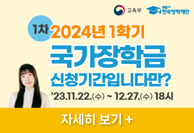 1차 2024년 1학기
국가장학금 
신청기간입니다만?
’23.11.22.(수) ~ 12.27.(수) 18시
자세히 보기 +||1차 2024년 1학기
국가장학금 
신청기간입니다만?
’23.11.22.(수) ~ 12.27.(수) 18시
자세히 보기 +