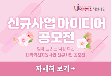 신규사업 아이디어
공모전
함께 그리는 덕성 혁신
대학혁신지원사업 신규사업 공모전
자세히 보기 +||신규사업 아이디어
공모전
함께 그리는 덕성 혁신
대학혁신지원사업 신규사업 공모전
자세히 보기 +