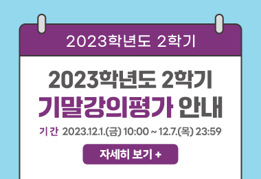 2023학년도 2학기
2023학년도 2학기
기말강의평가 안내
기 간: 2023.12.1.(금) 10:00 ~ 12.7.(목) 23:59
자세히 보기 +||2023학년도 2학기
2023학년도 2학기
기말강의평가 안내
기 간: 2023.12.1.(금) 10:00 ~ 12.7.(목) 23:59
자세히 보기 +