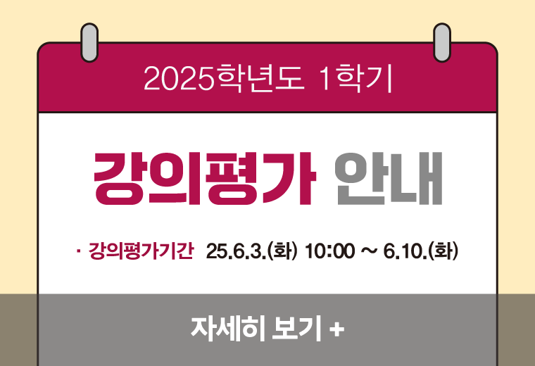 2025학년도 1학기 강의평가 안내
강의평가기간 25.6.3.(화) 10:00 ~ 6.10.(월)
자세히 보기+||2025학년도 1학기 강의평가 안내
강의평가기간 25.6.3.(화) 10:00 ~ 6.10.(월)
자세히 보기+