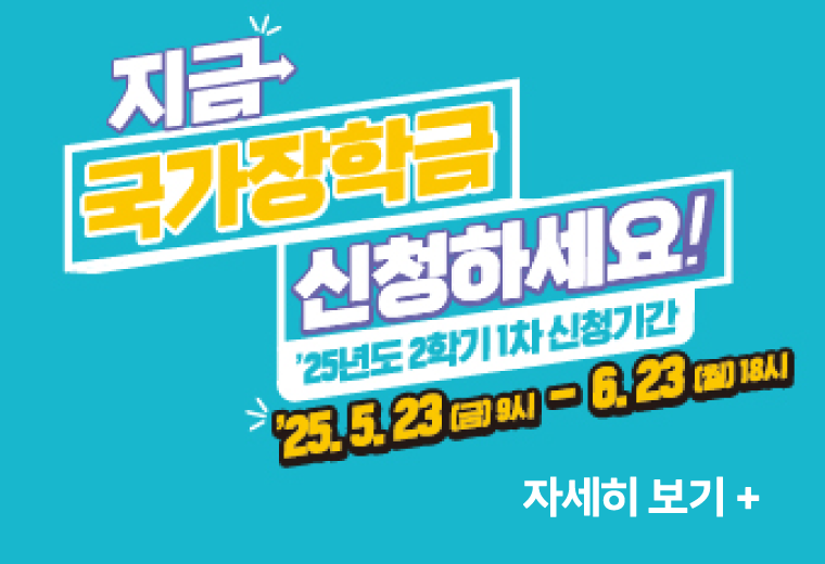 지금 국가장학금 신청하세요.
25년 2학기 1차 신청기간
25.5.23 - 6.23
자세히 보기+||지금 국가장학금 신청하세요.
25년 2학기 1차 신청기간
25.5.23 - 6.23
자세히 보기+