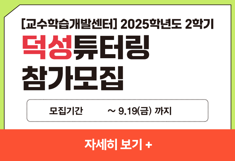 [교수학습개발센터] 2025학년도 2학기
덕성튜터링
참가모집
모집기간        ~ 9.19(금) 까지
자세히 보기+||[교수학습개발센터] 2025학년도 2학기
덕성튜터링
참가모집
모집기간        ~ 9.19(금) 까지
자세히 보기+