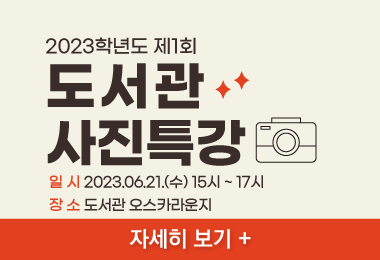2023학년도 제1회
도서관 사진특강
일 시 2023.06.21.(수) 15시 ~ 17시
장 소 도서관 오스카라운지
자세히 보기 +||2023학년도 제1회
도서관 사진특강
일 시 2023.06.21.(수) 15시 ~ 17시
장 소 도서관 오스카라운지
자세히 보기 +