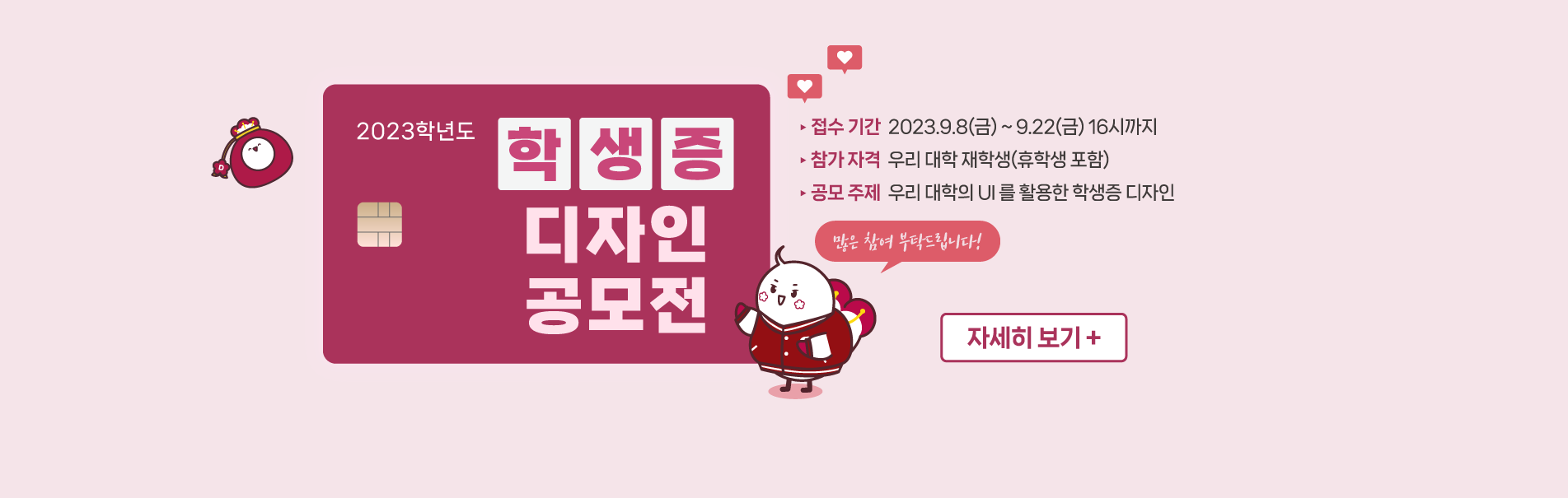 2023학년도 학생증 디자인 공모전
접수기간: 2023.9.8(금) ~ 9.22(금) 16시까지
자세히 보기 +