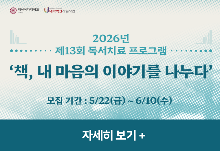 2026년 제13회 독서치료 프로그램
책, 내 마음의 이야기를 나누다
모집 기간 : 5/22(금) ~ 6/10(수)
자세히 보기+||2026년 제13회 독서치료 프로그램
책, 내 마음의 이야기를 나누다
모집 기간 : 5/22(금) ~ 6/10(수)
자세히 보기+