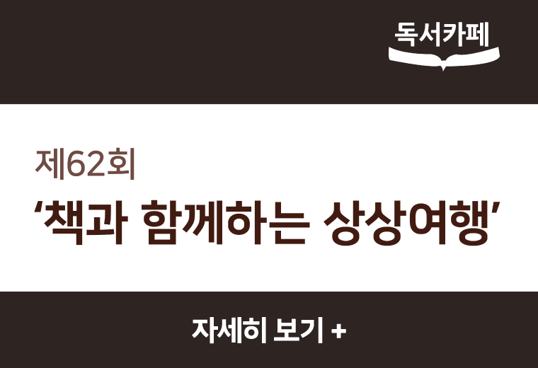 독서카페
제62회
'책과 함께하는 상상여행'
자세히 보기+||독서카페
제62회
'책과 함께하는 상상여행'
자세히 보기+