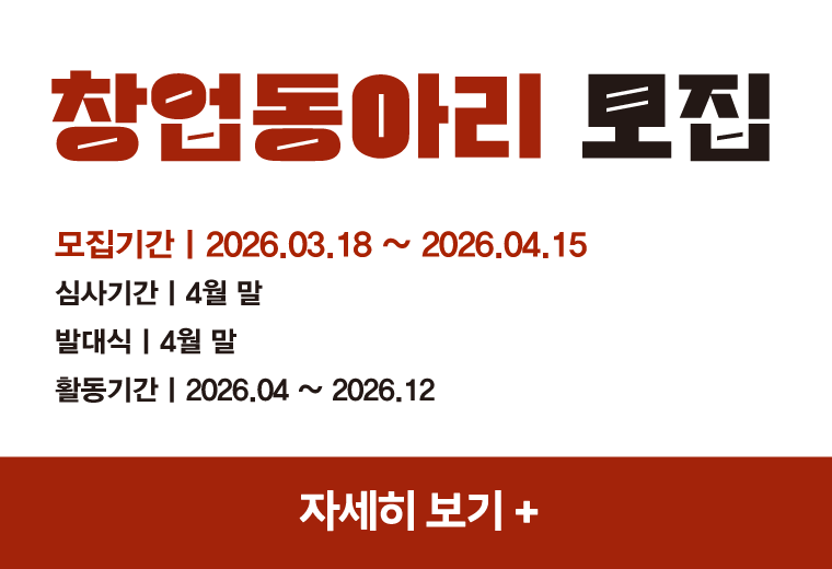 창업동아리 모집
모집기간ㅣ2026.03.18 ~ 2026.04.15
심사기간ㅣ4월 말
발대식ㅣ4월 말
활동기간ㅣ2026.04 ~ 2026.12 
자세히 보기+||창업동아리 모집
모집기간ㅣ2026.03.18 ~ 2026.04.15
심사기간ㅣ4월 말
발대식ㅣ4월 말
활동기간ㅣ2026.04 ~ 2026.12 
자세히 보기+