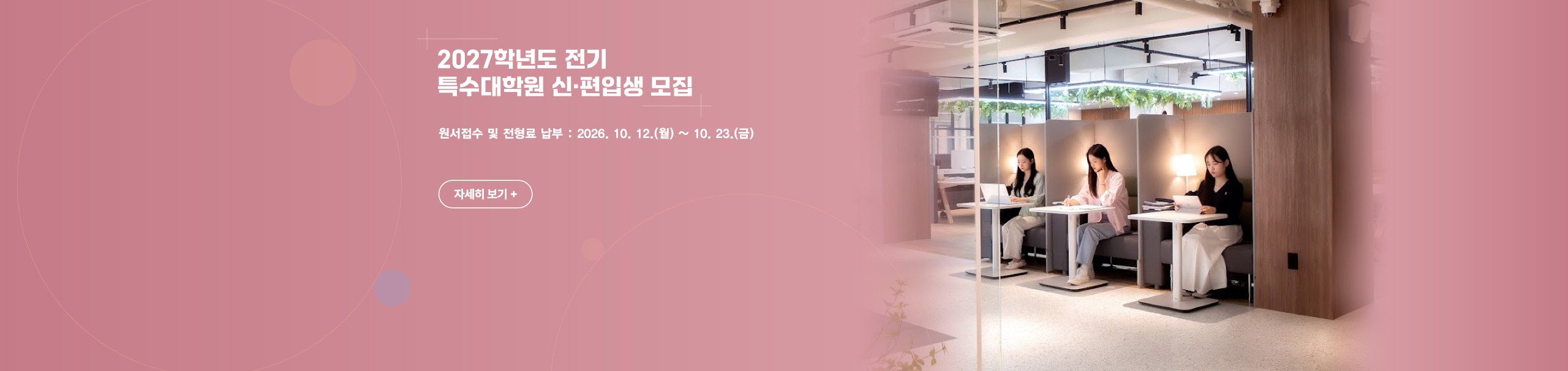 2026학년도 전기
특수대학원 신·편입생 모집
원서접수 및 전형료 납부 : 2026. 10. 12.(월) ~ 10. 23.(금) 
자세히 보기+