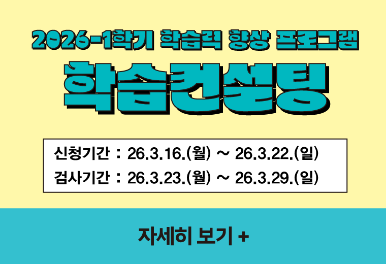 2026-1학기 학습력 향상 프로그램 학습컨설팅
신청기간 : 26.3.16.(월) ~ 26.3.22.(일)
검사기간 : 26.3.23.(월) ~ 26.3.29.(일) 
자세히 보기+||2026-1학기 학습력 향상 프로그램 학습컨설팅
신청기간 : 26.3.16.(월) ~ 26.3.22.(일)
검사기간 : 26.3.23.(월) ~ 26.3.29.(일) 
자세히 보기+