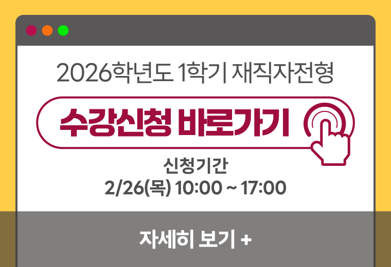 2026-1학기 재직자전형 수강신청
수강신청 바로가기
신청기간
2.26.(목) 10:00 ~ 17:00
자세히 보기+||2026-1학기 재직자전형 수강신청
수강신청 바로가기
신청기간
2.26.(목) 10:00 ~ 17:00
자세히 보기+