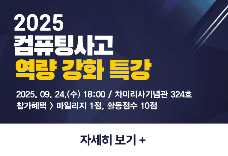 2025
컴퓨팅사고
역량 강화 특강
2025. 09. 24.(수) 18:00 / 차미리사기념관 324호
참가혜택 > 마일리지 1점, 활동점수 10점
자세히 보기 +||2025
컴퓨팅사고
역량 강화 특강
2025. 09. 24.(수) 18:00 / 차미리사기념관 324호
참가혜택 > 마일리지 1점, 활동점수 10점
자세히 보기 +