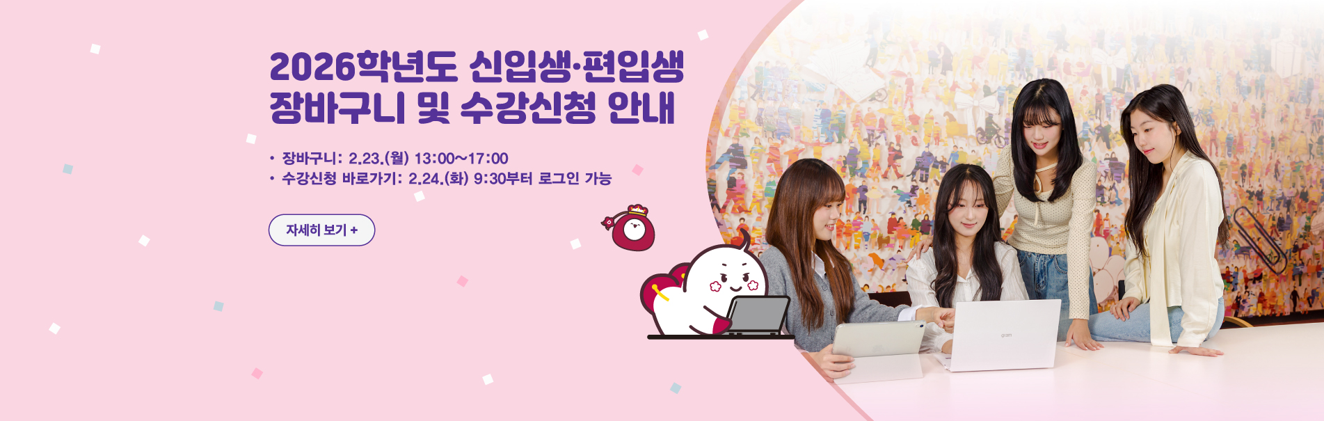 2026학년도 신입생·편입생 
장바구니 및 수강신청 안내
장바구니: 2.23.(월) 13:00~17:00
수강신청 바로가기: 2.24.(화) 9:30부터 로그인 가능
자세히 보기+