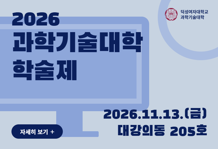 덕성여자대학교 과학기술대학
2026 과학기술대학 학술제
2026.11.13.(금) 대강의동 205호
자세히 보기 +||덕성여자대학교 과학기술대학
2026 과학기술대학 학술제
2026.11.13.(금) 대강의동 205호
자세히 보기 +